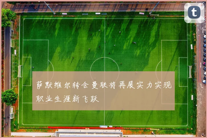 萨默维尔转会曼联将再展实力实现职业生涯新飞跃