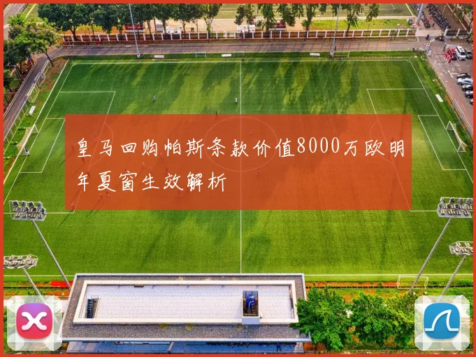 皇马回购帕斯条款价值8000万欧明年夏窗生效解析