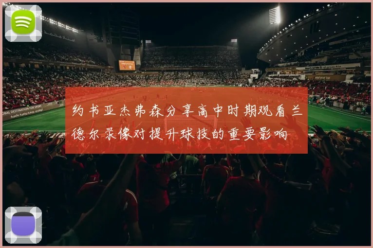 约书亚杰弗森分享高中时期观看兰德尔录像对提升球技的重要影响