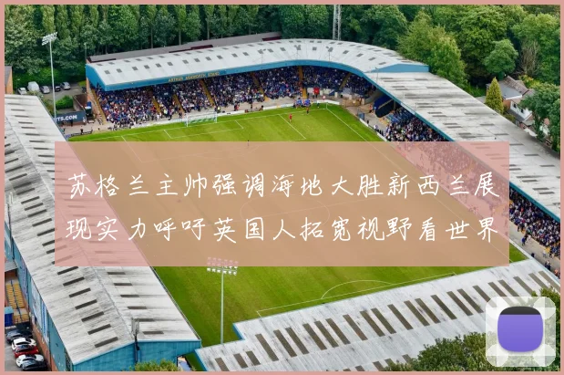 苏格兰主帅强调海地大胜新西兰展现实力呼吁英国人拓宽视野看世界