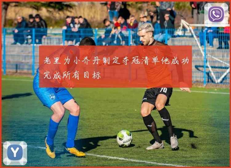 老里为小乔丹制定夺冠清单他成功完成所有目标