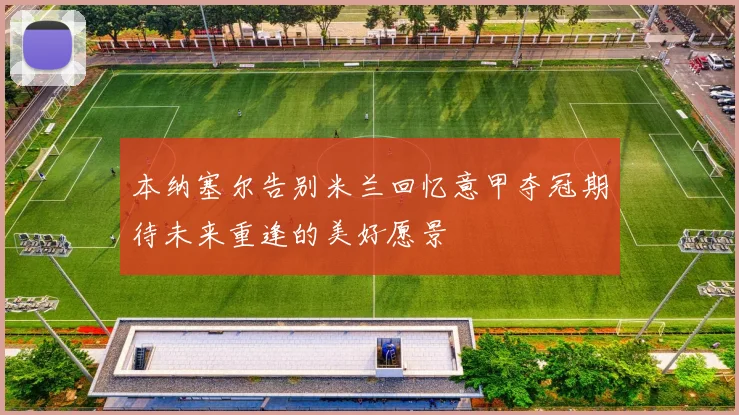 本纳塞尔告别米兰回忆意甲夺冠期待未来重逢的美好愿景
